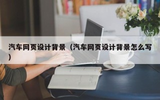 台州汽车网页设计背景（汽车网页设计背景怎么写）