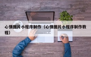 台州心情图片小程序制作（心情图片小程序制作教程）