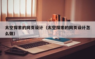 台州太空探索的网页设计（太空探索的网页设计怎么做）