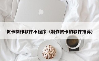 台州贺卡制作软件小程序（制作贺卡的软件推荐）