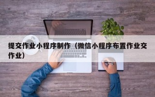 台州提交作业小程序制作（微信小程序布置作业交作业）