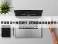 台州罗湖商城小程序制作（罗湖商业城还在开吗）