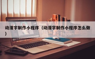 台州动漫字制作小程序（动漫字制作小程序怎么做）